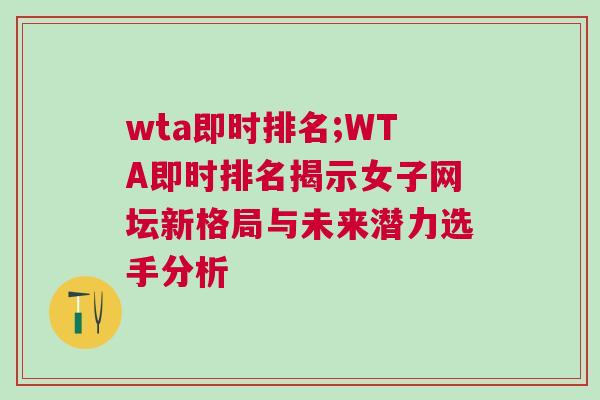 wta即時(shí)排名;WTA即時(shí)排名揭示女子網(wǎng)壇新格局與未來(lái)潛力選手分析