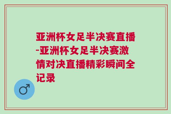 亞洲杯女足半決賽直播-亞洲杯女足半決賽激情對決直播精彩瞬間全記錄