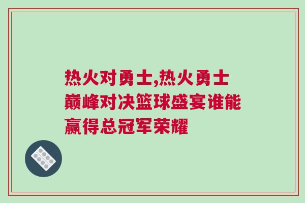 熱火對勇士,熱火勇士巔峰對決籃球盛宴誰能贏得總冠軍榮耀 熱火對勇士,熱火勇士巔峰對決籃球盛宴誰能贏得總冠軍榮耀