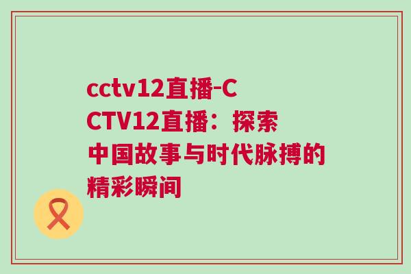 cctv12直播-CCTV12直播：探索中國故事與時代脈搏的精彩瞬間