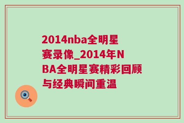 2014nba全明星賽錄像_2014年NBA全明星賽精彩回顧與經典瞬間重溫 2014nba全明星賽錄像_2014年NBA全明星賽精彩回顧與經典瞬間重溫