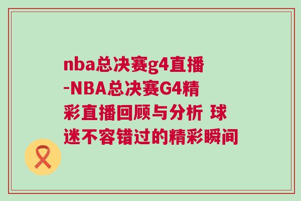 nba總決賽g4直播-NBA總決賽G4精彩直播回顧與分析 球迷不容錯過的精彩瞬間