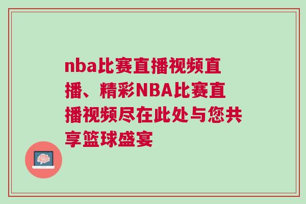 nba比賽直播視頻直播、精彩NBA比賽直播視頻盡在此處與您共享籃球盛宴