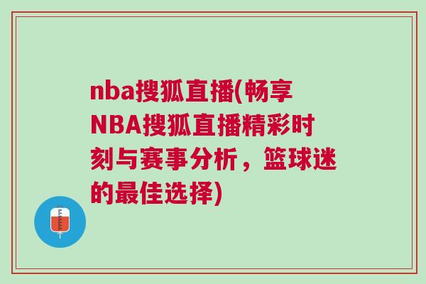 nba搜狐直播(暢享NBA搜狐直播精彩時(shí)刻與賽事分析，籃球迷的最佳選擇)