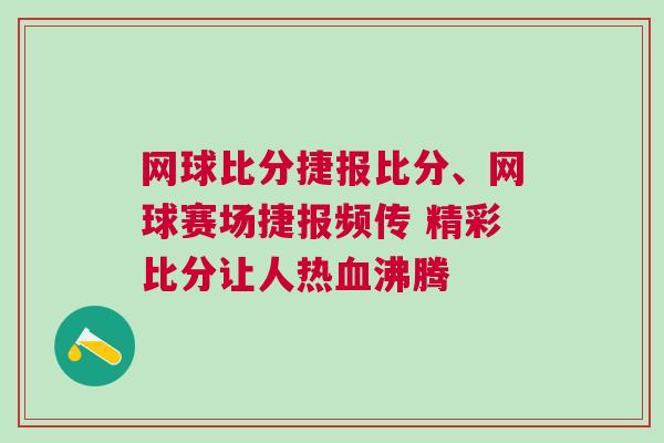 網球比分捷報比分、網球賽場捷報頻傳 精彩比分讓人熱血沸騰