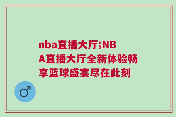 nba直播大廳;NBA直播大廳全新體驗暢享籃球盛宴盡在此刻