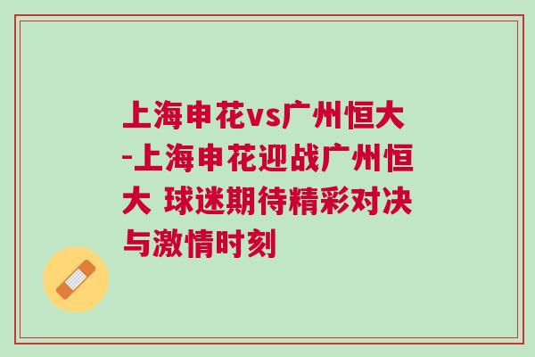 上海申花vs廣州恒大-上海申花迎戰廣州恒大 球迷期待精彩對決與激情時刻