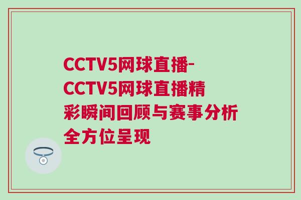 CCTV5網(wǎng)球直播-CCTV5網(wǎng)球直播精彩瞬間回顧與賽事分析全方位呈現(xiàn)