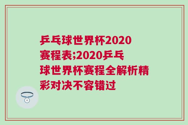 乒乓球世界杯2020賽程表;2020乒乓球世界杯賽程全解析精彩對(duì)決不容錯(cuò)過