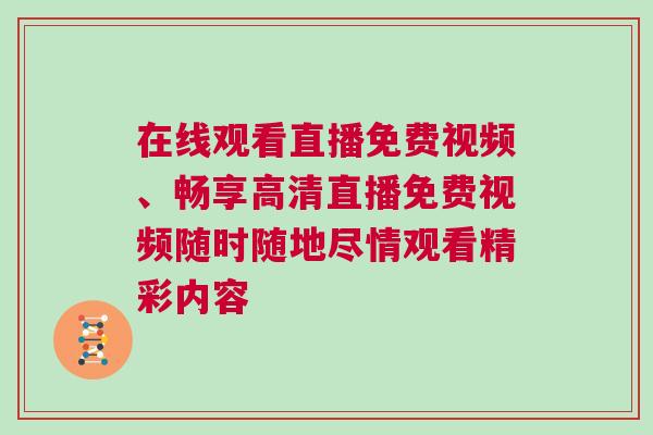 在線觀看直播免費視頻、暢享高清直播免費視頻隨時隨地盡情觀看精彩內容