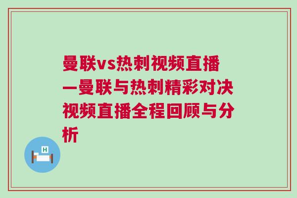 曼聯vs熱刺視頻直播—曼聯與熱刺精彩對決視頻直播全程回顧與分析