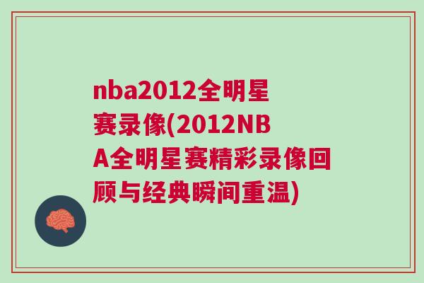 nba2012全明星賽錄像(2012NBA全明星賽精彩錄像回顧與經典瞬間重溫)