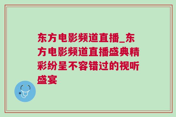 東方電影頻道直播_東方電影頻道直播盛典精彩紛呈不容錯過的視聽盛宴