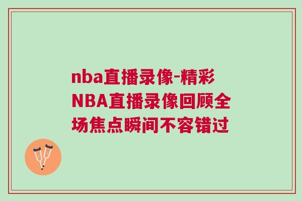 nba直播錄像-精彩NBA直播錄像回顧全場焦點瞬間不容錯過