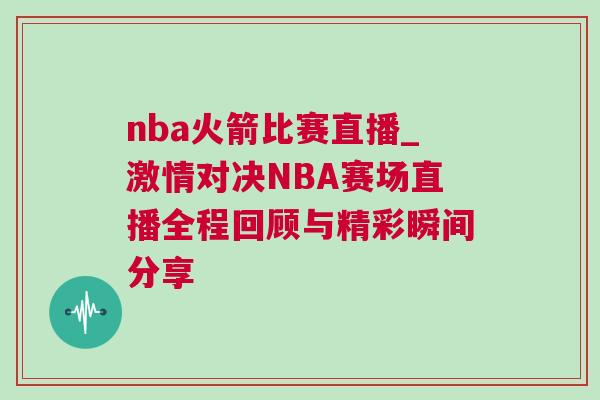nba火箭比賽直播_激情對決NBA賽場直播全程回顧與精彩瞬間分享