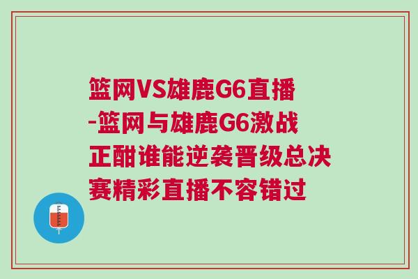 籃網VS雄鹿G6直播-籃網與雄鹿G6激戰正酣誰能逆襲晉級總決賽精彩直播不容錯過