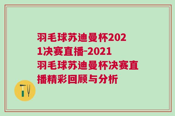 羽毛球蘇迪曼杯2021決賽直播-2021羽毛球蘇迪曼杯決賽直播精彩回顧與分析