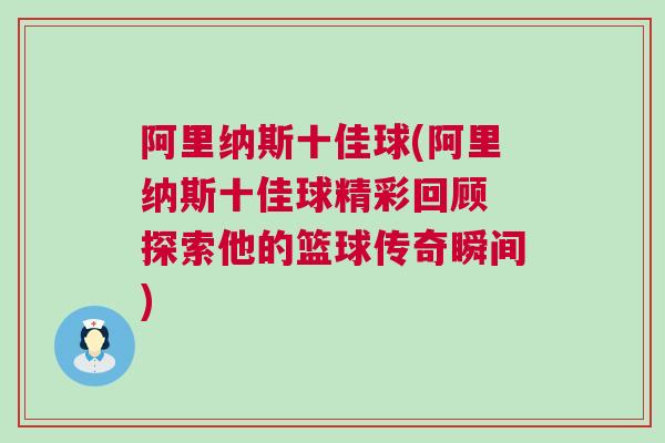 阿里納斯十佳球(阿里納斯十佳球精彩回顧 探索他的籃球傳奇瞬間)
