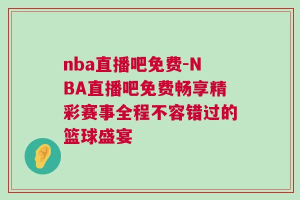 nba直播吧免費-NBA直播吧免費暢享精彩賽事全程不容錯過的籃球盛宴