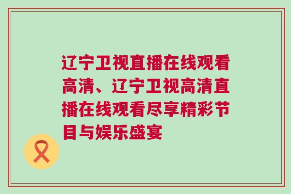 遼寧衛視直播在線觀看高清、遼寧衛視高清直播在線觀看盡享精彩節目與娛樂盛宴