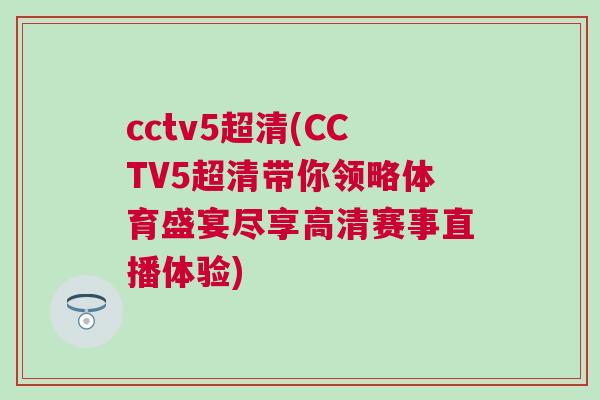 cctv5超清(CCTV5超清帶你領(lǐng)略體育盛宴盡享高清賽事直播體驗)