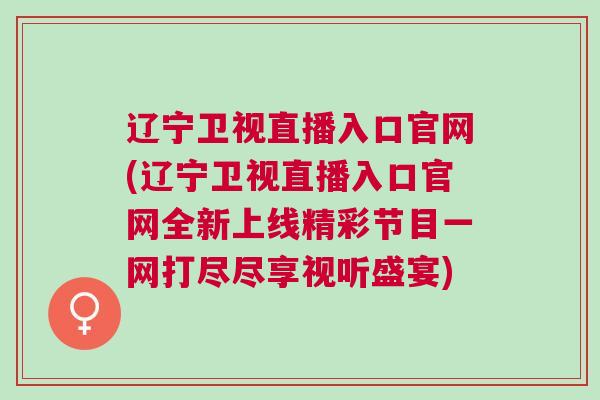 遼寧衛(wèi)視直播入口官網(wǎng)(遼寧衛(wèi)視直播入口官網(wǎng)全新上線精彩節(jié)目一網(wǎng)打盡盡享視聽盛宴)