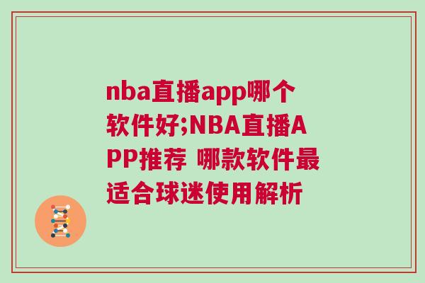 nba直播app哪個軟件好;NBA直播APP推薦 哪款軟件最適合球迷使用解析