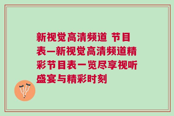 新視覺高清頻道 節目表—新視覺高清頻道精彩節目表一覽盡享視聽盛宴與精彩時刻