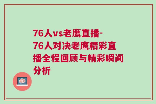 76人vs老鷹直播-76人對決老鷹精彩直播全程回顧與精彩瞬間分析
