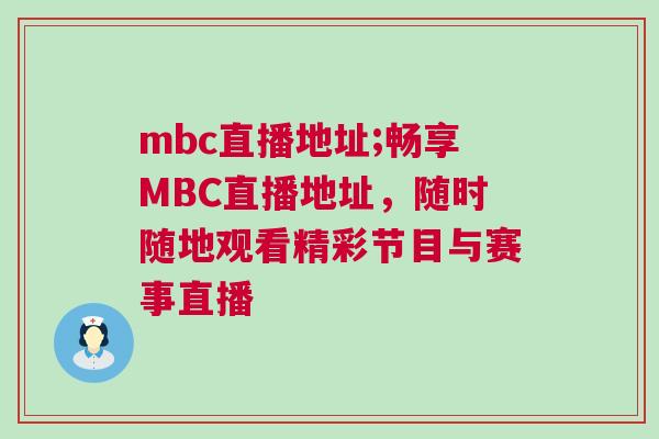 mbc直播地址;暢享MBC直播地址，隨時(shí)隨地觀看精彩節(jié)目與賽事直播