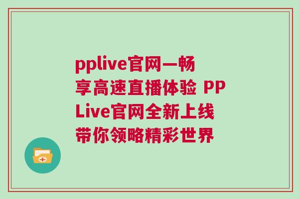 pplive官網(wǎng)—暢享高速直播體驗(yàn) PPLive官網(wǎng)全新上線帶你領(lǐng)略精彩世界