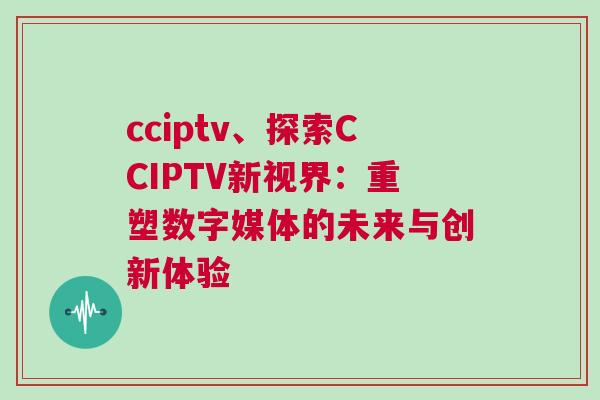 cciptv、探索CCIPTV新視界：重塑數字媒體的未來與創新體驗