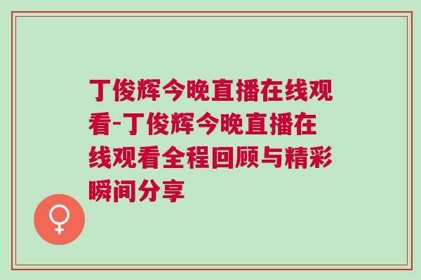丁俊輝今晚直播在線觀看-丁俊輝今晚直播在線觀看全程回顧與精彩瞬間分享