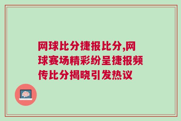 網球比分捷報比分,網球賽場精彩紛呈捷報頻傳比分揭曉引發熱議