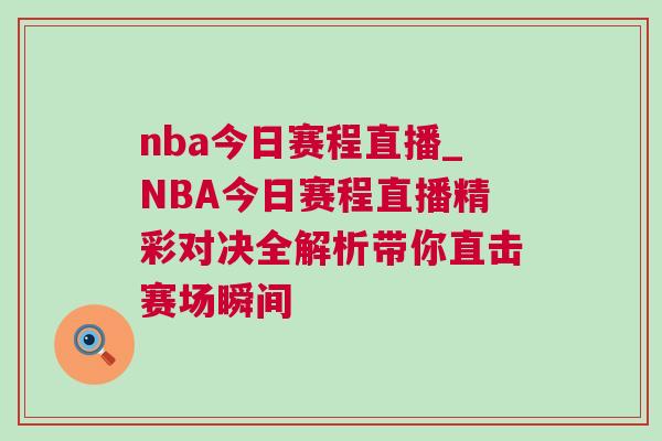 nba今日賽程直播_NBA今日賽程直播精彩對決全解析帶你直擊賽場瞬間