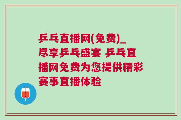 乒乓直播網(wǎng)(免費)_盡享乒乓盛宴 乒乓直播網(wǎng)免費為您提供精彩賽事直播體驗
