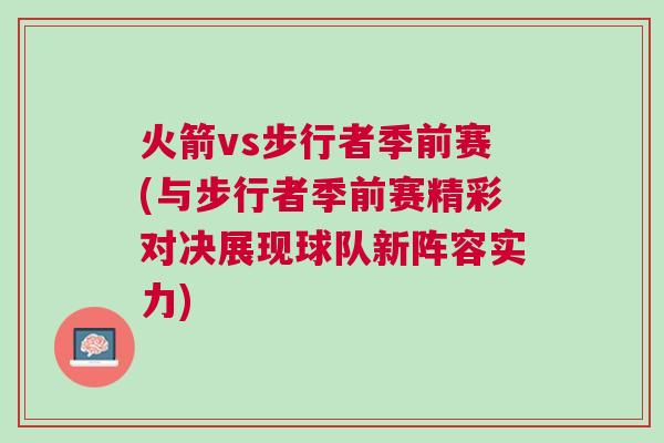 火箭vs步行者季前賽(與步行者季前賽精彩對決展現(xiàn)球隊新陣容實力)