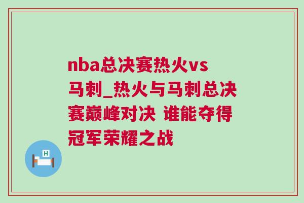 nba總決賽熱火vs馬刺_熱火與馬刺總決賽巔峰對決 誰能奪得冠軍榮耀之戰