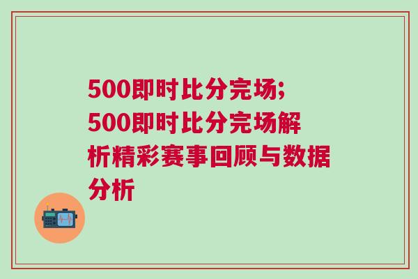 500即時比分完場;500即時比分完場解析精彩賽事回顧與數據分析