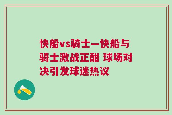 快船vs騎士—快船與騎士激戰正酣 球場對決引發球迷熱議