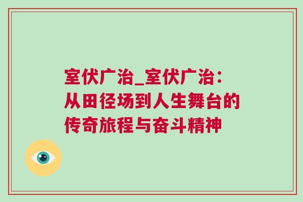 室伏廣治_室伏廣治：從田徑場到人生舞臺的傳奇旅程與奮斗精神