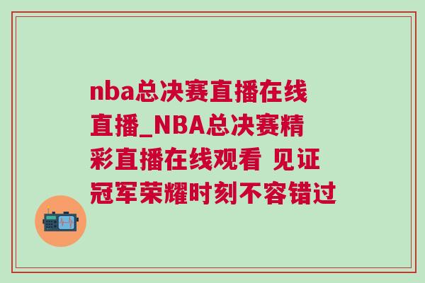 nba總決賽直播在線直播_NBA總決賽精彩直播在線觀看 見證冠軍榮耀時刻不容錯過