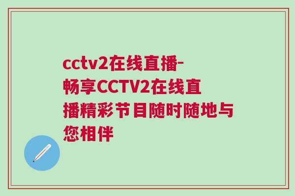cctv2在線直播-暢享CCTV2在線直播精彩節目隨時隨地與您相伴