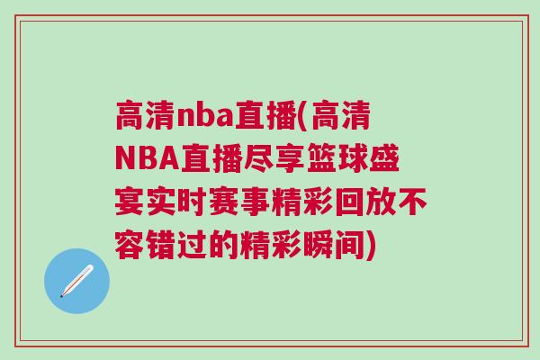 高清nba直播(高清NBA直播盡享籃球盛宴實時賽事精彩回放不容錯過的精彩瞬間)