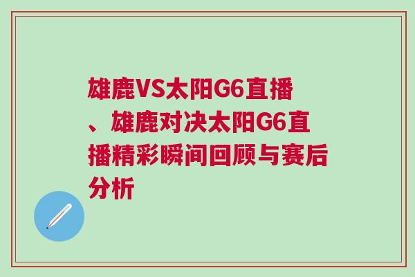 雄鹿VS太陽G6直播、雄鹿對決太陽G6直播精彩瞬間回顧與賽后分析