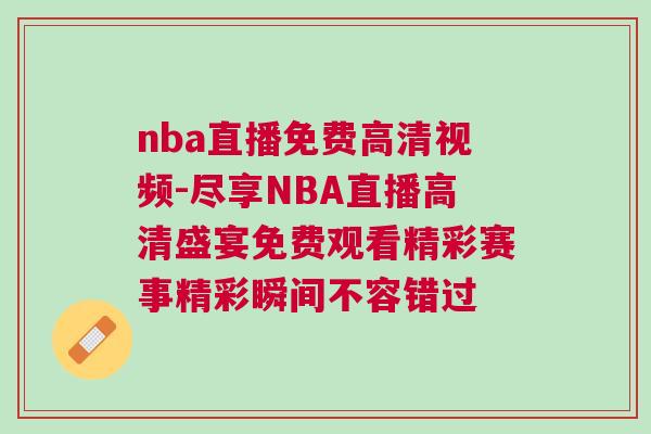 nba直播免費高清視頻-盡享NBA直播高清盛宴免費觀看精彩賽事精彩瞬間不容錯過