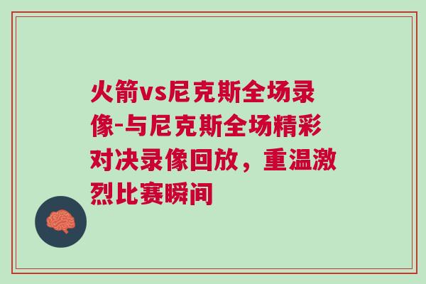火箭vs尼克斯全場錄像-與尼克斯全場精彩對決錄像回放，重溫激烈比賽瞬間