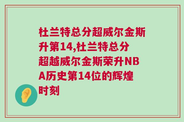 杜蘭特總分超威爾金斯升第14,杜蘭特總分超越威爾金斯榮升NBA歷史第14位的輝煌時刻