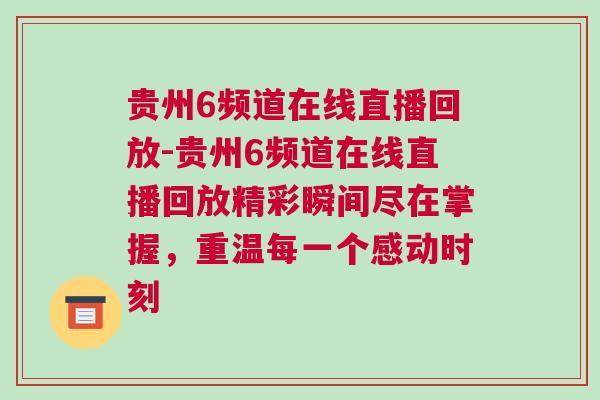 貴州6頻道在線直播回放-貴州6頻道在線直播回放精彩瞬間盡在掌握，重溫每一個感動時刻