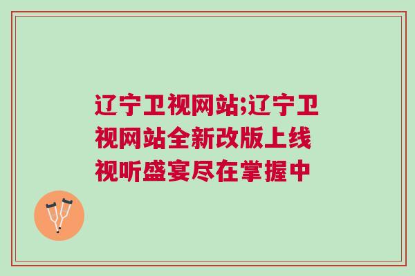 遼寧衛(wèi)視網(wǎng)站;遼寧衛(wèi)視網(wǎng)站全新改版上線 視聽盛宴盡在掌握中